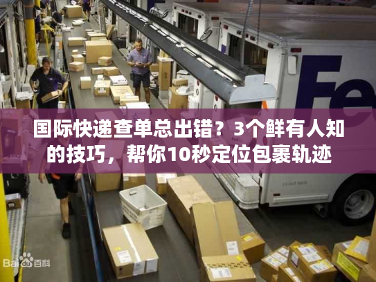 国际快递查单总出错？3个鲜有人知的技巧，帮你10秒定位包裹轨迹