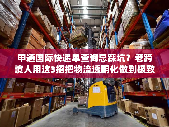 申通国际快递单查询总踩坑?老跨境人用这3招把物流透明化做到极致 申通国际快递单查询总踩坑?老跨境人用这3招把物流透明化做到极致