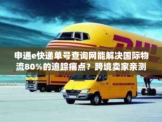 申通e快递单号查询网能解决国际物流80%的追踪痛点？跨境卖家亲测有用！
