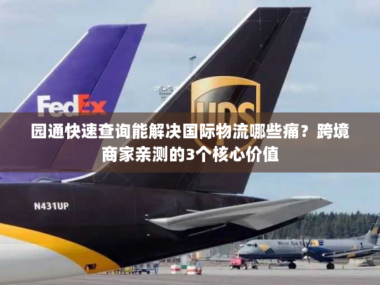 园通快速查询能解决国际物流哪些痛？跨境商家亲测的3个核心价值