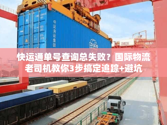快运通单号查询总失败？国际物流老司机教你3步搞定追踪+避坑
