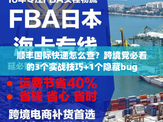 顺丰国际快递怎么查？跨境党必看的3个实战技巧+1个隐藏bug