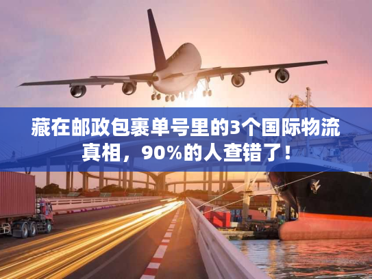 藏在邮政包裹单号里的3个国际物流真相，90%的人查错了！