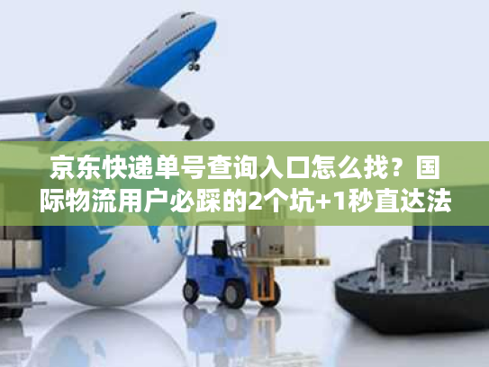 京东快递单号查询入口怎么找？国际物流用户必踩的2个坑+1秒直达法