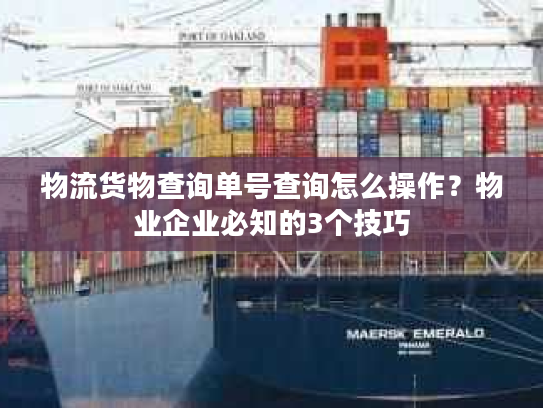 物流货物查询单号查询怎么操作？物业企业必知的3个技巧