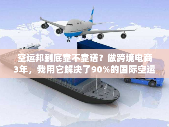 空运邦到底靠不靠谱？做跨境电商3年，我用它解决了90%的国际空运痛点