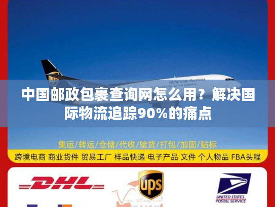 中国邮政包裹查询网怎么用？解决国际物流追踪90%的痛点