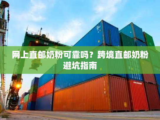 网上直邮奶粉可靠吗？跨境直邮奶粉避坑指南