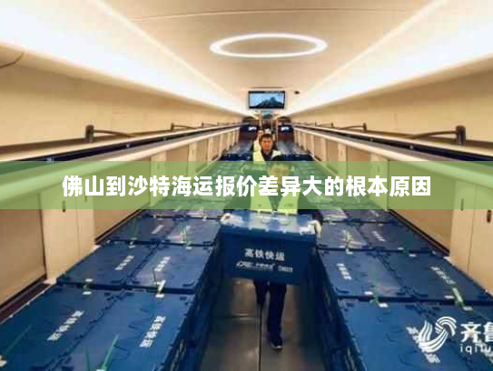 佛山到沙特海运报价差异大的根本原因 佛山到沙特海运报价差异大的根本原因