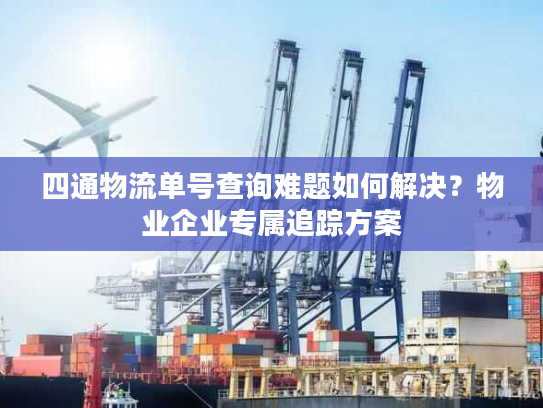 四通物流单号查询难题如何解决?物业企业专属追踪方案 四通物流单号查询难题如何解决?物业企业专属追踪方案