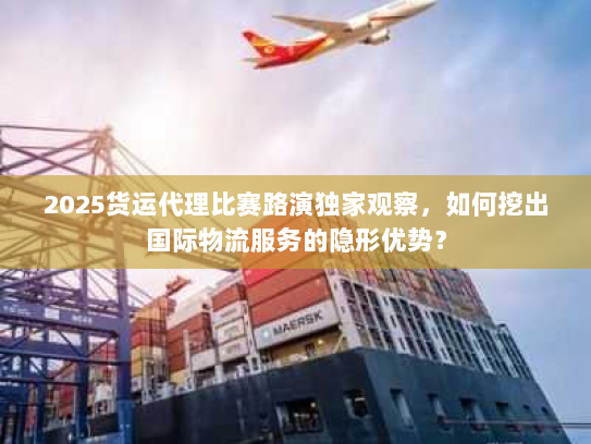 2025货运代理比赛路演独家观察，如何挖出国际物流服务的隐形优势？