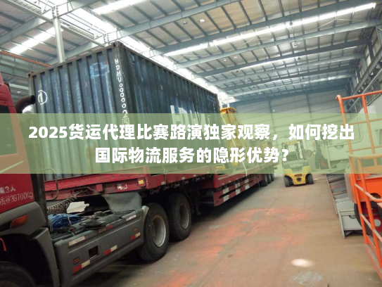 2025货运代理比赛路演独家观察，如何挖出国际物流服务的隐形优势？