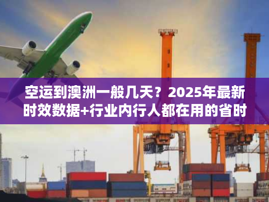 空运到澳洲一般几天？2025年最新时效数据+行业内行人都在用的省时间技巧
