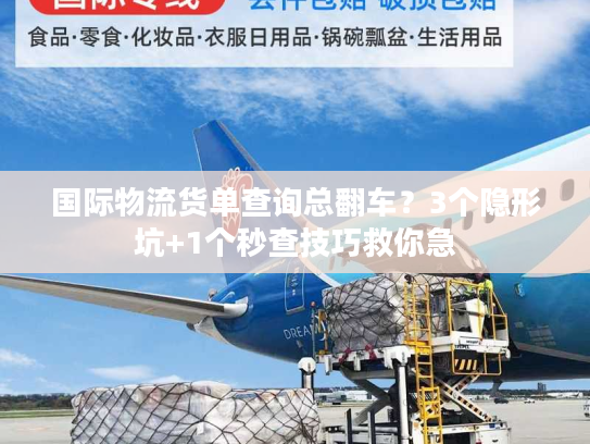 国际物流货单查询总翻车？3个隐形坑+1个秒查技巧救你急
