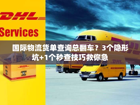 国际物流货单查询总翻车？3个隐形坑+1个秒查技巧救你急