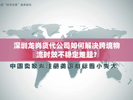 深圳龙岗货代公司如何解决跨境物流时效不稳定难题？