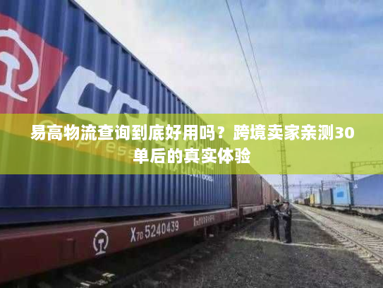 易高物流查询到底好用吗？跨境卖家亲测30单后的真实体验