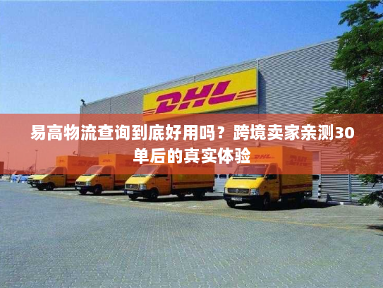易高物流查询到底好用吗？跨境卖家亲测30单后的真实体验