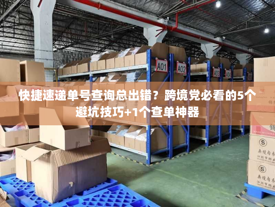 快捷速递单号查询总出错？跨境党必看的5个避坑技巧+1个查单神器