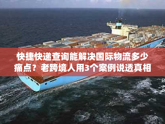 快捷快递查询能解决国际物流多少痛点?老跨境人用3个案例说透真相 快捷快递查询能解决国际物流多少痛点?老跨境人用3个案例说透真相