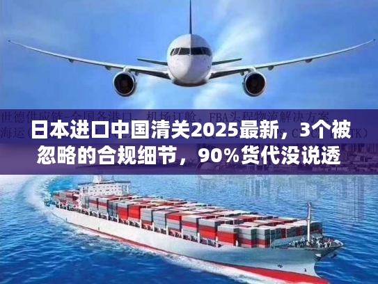 日本进口中国清关2025最新，3个被忽略的合规细节，90%货代没说透？