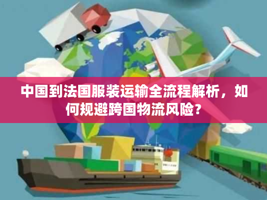 中国到法国服装运输全流程解析，如何规避跨国物流风险？