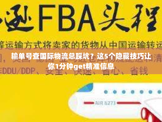 输单号查国际物流总踩坑？这5个隐藏技巧让你1分钟get精准信息