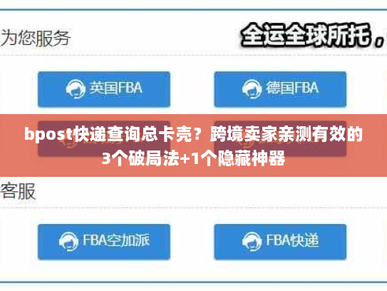 bpost快递查询总卡壳？跨境卖家亲测有效的3个破局法+1个隐藏神器