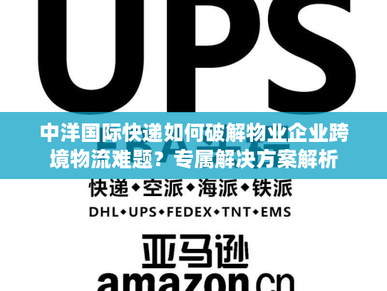 中洋国际快递如何破解物业企业跨境物流难题？专属解决方案解析