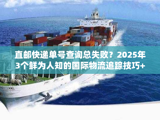 直邮快递单号查询总失败？2025年3个鲜为人知的国际物流追踪技巧+实战案例