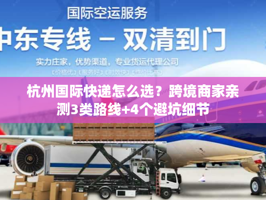 杭州国际快递怎么选？跨境商家亲测3类路线+4个避坑细节