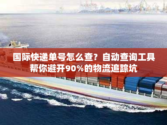国际快递单号怎么查？自动查询工具帮你避开90%的物流追踪坑