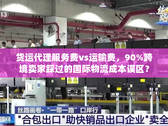 货运代理服务费vs运输费，90%跨境卖家踩过的国际物流成本误区？