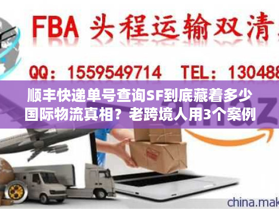 顺丰快递单号查询SF到底藏着多少国际物流真相？老跨境人用3个案例说透
