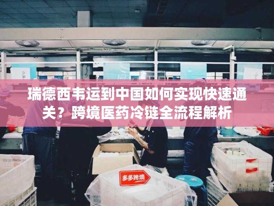 瑞德西韦运到中国如何实现快速通关？跨境医药冷链全流程解析
