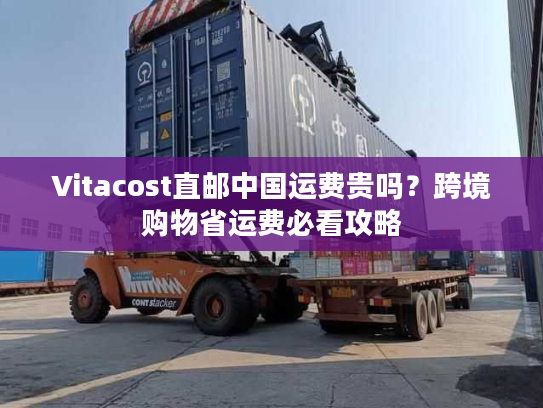 Vitacost直邮中国运费贵吗?跨境购物省运费必看攻略 Vitacost直邮中国运费贵吗?跨境购物省运费必看攻略