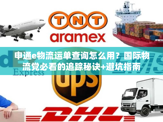申通e物流运单查询怎么用？国际物流党必看的追踪秘诀+避坑指南