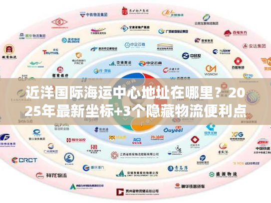 近洋国际海运中心地址在哪里？2025年最新坐标+3个隐藏物流便利点揭秘