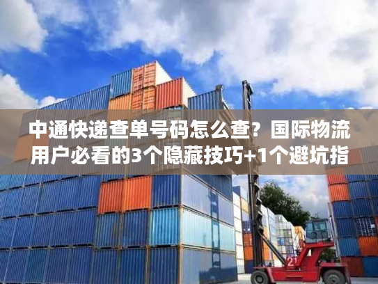 中通快递查单号码怎么查?国际物流用户必看的3个隐藏技巧+1个避坑指南 中通快递查单号码怎么查?国际物流用户必看的3个隐藏技巧+1个避坑指南