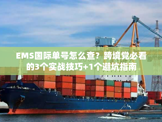EMS国际单号怎么查？跨境党必看的3个实战技巧+1个避坑指南