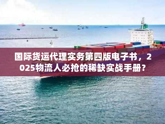 国际货运代理实务第四版电子书，2025物流人必抢的稀缺实战手册？