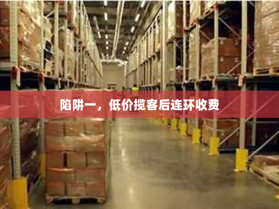 陷阱一,低价揽客后连环收费 陷阱一,低价揽客后连环收费