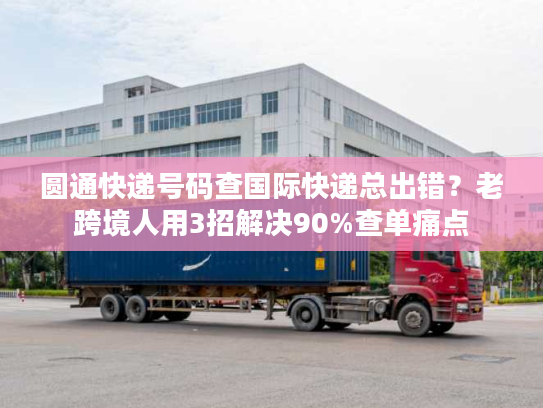 圆通快递号码查国际快递总出错？老跨境人用3招解决90%查单痛点