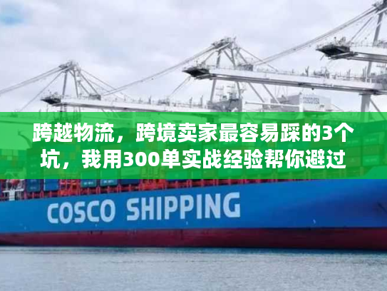 跨越物流,跨境卖家最容易踩的3个坑,我用300单实战经验帮你避过 跨越物流,跨境卖家最容易踩的3个坑,我用300单实战经验帮你避过
