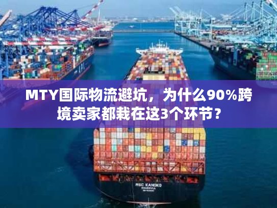 MTY国际物流避坑，为什么90%跨境卖家都栽在这3个环节？