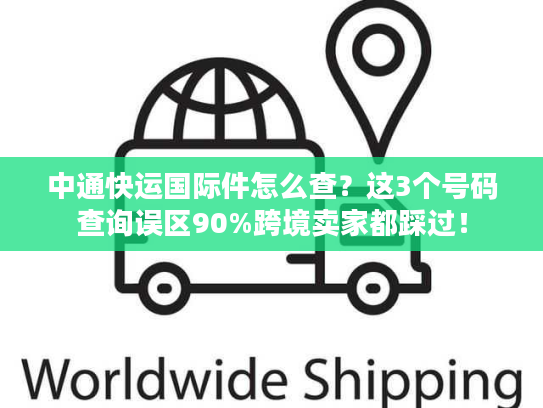 中通快运国际件怎么查？这3个号码查询误区90%跨境卖家都踩过！