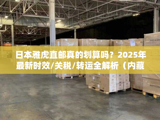 日本雅虎直邮真的划算吗？2025年最新时效/关税/转运全解析（内藏省钱技巧）