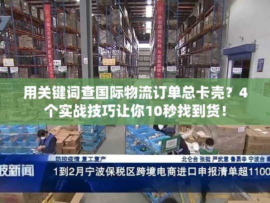 用关键词查国际物流订单总卡壳？4个实战技巧让你10秒找到货！