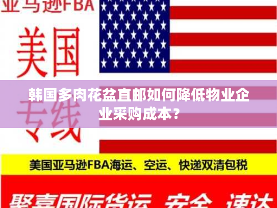 韩国多肉花盆直邮如何降低物业企业采购成本? 韩国多肉花盆直邮如何降低物业企业采购成本?
