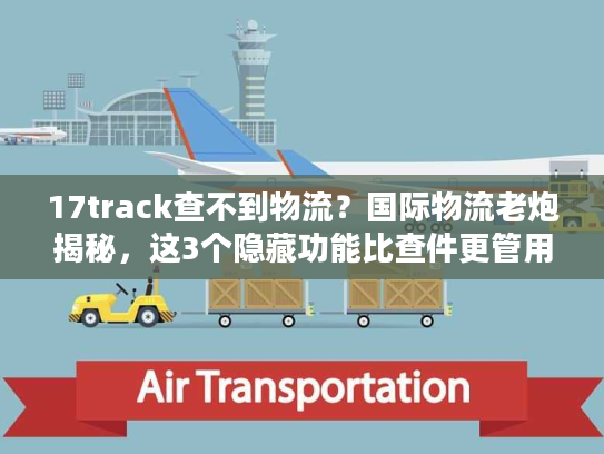 17track查不到物流?国际物流老炮揭秘,这3个隐藏功能比查件更管用! 17track查不到物流?国际物流老炮揭秘,这3个隐藏功能比查件更管用!
